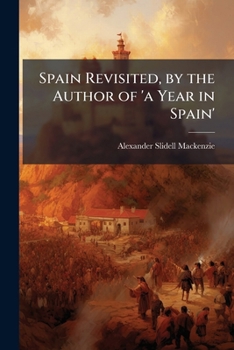 Spain revisited. By the Author of "A year in Spain." [A. Slidell Mackenzie.]