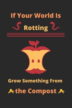 If Your World Is Rotting, Grow Something From the Compost: Composting Journal-120 Pages(6"x9") Matte Cover Finish