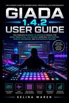 GIADA 1.4.2 USER GUIDE: The Complete Beginner-to-Advanced Manual for Music Production, Live Looping, Sampling, MIDI Control, Effects, Recording, and Performance Mastery