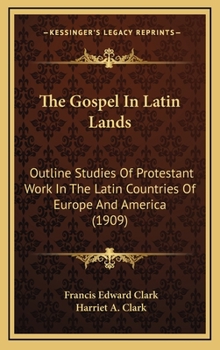 The Gospel in Latin Lands: Outline Studies of Protestant Work in the Latin Countries of Europe and America