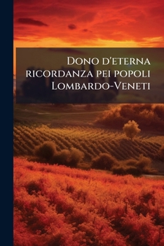 Dono d'eterna ricordanza pei popoli Lombardo-Veneti (Italian Edition)