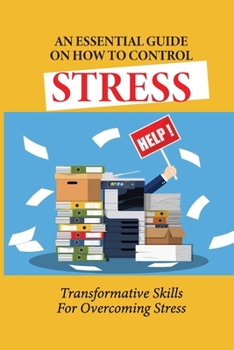 Paperback An Essential Guide On How To Control Stress: Transformative Skills For Overcoming Stress: How To Relieve Stress And Depression Book