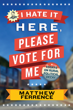 Paperback I Hate It Here, Please Vote for Me: Essays on Rural Political Decay Book