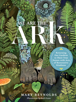 Hardcover We Are the Ark: Returning Our Gardens to Their True Nature Through Acts of Restorative Kindness Book