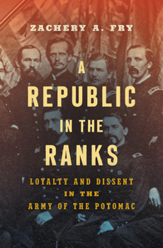 A Republic in the Ranks: Loyalty and Dissent in the Army of the Potomac - Book  of the Civil War America