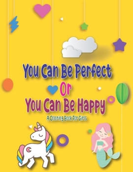 Paperback You Can Be Perfect or You Can Be Happy: A Step by Step Drawing and Coloring Book for Kids 4-8 to Learn to Draw Cute Stuff. Book