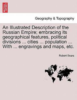 Paperback An Illustrated Description of the Russian Empire; embracing its geographical features, political divisions ... cities ... population ... With ... engr Book