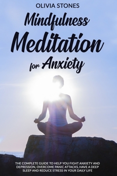 MINDFULNESS MEDITATION FOR ANXIETY: The Complete Guide to Help You Fight Anxiety and Depression, Overcome Panic Attacks, Have a Deep Sleep and Reduce Stress in Your Daily Life