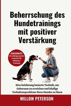 Beherrschung des Hundetrainings mit positiver Verstärkung: Eine belohnung basierte Technik, um Gehorsam zu erreichen und häufige Verhaltensprobleme Ihres Hundes zu lösen (German Edition)