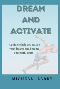 Dream and Activate: A guide to help you realize your dreams and become successful again
