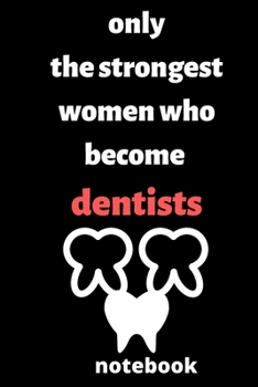 Paperback Only the Strongest Women who Become Dentists notebook: Notebook for Female Dentists, Dentists Students, Dentists Professors, gifts for dentists, gifts Book