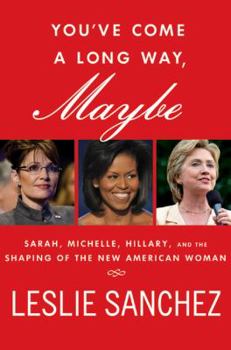 Hardcover You've Come a Long Way, Maybe: Sarah, Michelle, Hillary, and the Shaping of the New American Woman Book