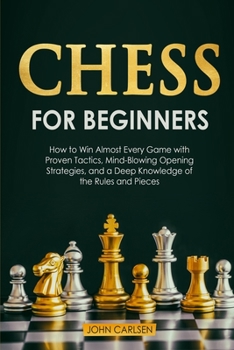 Paperback Chess for Beginners: How to Win Almost Every Game with Proven Tactics, Mind-Blowing Opening Strategies, and a Deep Knowledge of the Rules a Book