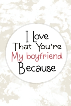 I Love That You're My boyfriend Because: Lined Journal Notebook for I Love You Because | Gift Book for boyfriend - Write the Reasons Why You Love Your boyfriend (100 Pages, 6 x 9 inches)