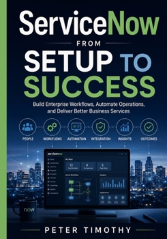 Paperback ServiceNow from Setup to Success: Build Enterprise Workflows, Automate Operations, and Deliver Better Business Services Book