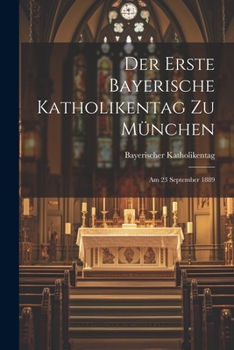 Paperback Der erste Bayerische Katholikentag zu München: Am 23 September 1889 [German] Book