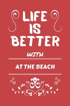 Life Is Better With At The Beach: Perfect Gag Gift For A Lover Of At The Beach | Blank Lined Notebook Journal | 100 Pages 6 X 9 Format | Office Humour And Banter |