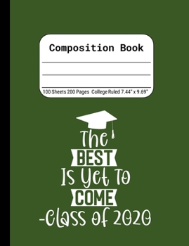 The Best is Yet to Come -Class of 2020: Blank Composition Notebook for Class of 2020 Seniors, 2020 Graduation Gift, Lined Journal 100 Pages, College Rule Book, Green