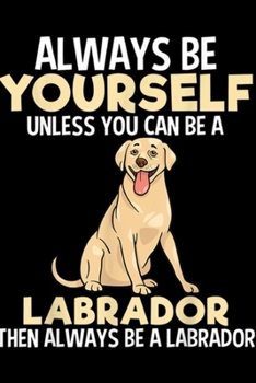 Always Be yourself unless you can be a labrador then always be a labrador: Always Be Labrador Retriever Gifts For Men Women Journal/Notebook Blank Lined Ruled 6x9 100 Pages