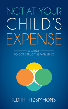 Paperback Not at Your Child's Expense: A Guide to Constructive Parenting Book