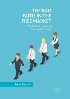Paperback The Bad Faith in the Free Market: The Radical Promise of Existential Freedom Book