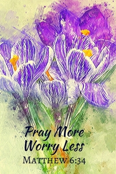 Pray More Worry Less Matthew 6:34: Christian , Religious , Spiritual,Meditation, (110 Pages, Lined , 6 x 9)