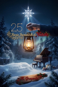 25 Storie Incredibili di Natale - Tra Miracoli, Misteri e Verità dimenticate: Un viaggio tra eventi reali e leggende natalizie: apparizioni ... accadute nella magica notte di Natale.