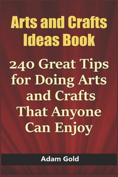 Paperback Arts and Crafts Ideas Book: 240 Great Tips for Doing Arts and Crafts That Anyone Can Enjoy Book