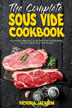 Paperback The Complete Sous Vide Cookbook: A Complete Beginner's Guide With Over 50 Affordable, Quick & Healthy Sous Vide Recipes Book