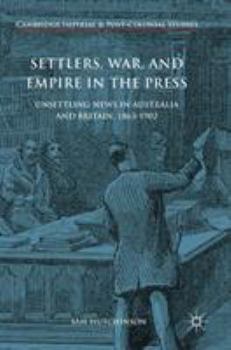 Hardcover Settlers, War, and Empire in the Press: Unsettling News in Australia and Britain, 1863-1902 Book