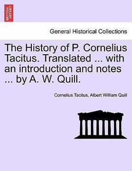 The History of P. Cornelius Tacitus. Translated ... with an introduction and notes ... by A. W. Quill. Vol. I
