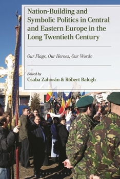 Nation-Building and Symbolic Politics in Central and Eastern Europe in the Long Twentieth Century: Our Flags, Our Heroes, Our Words