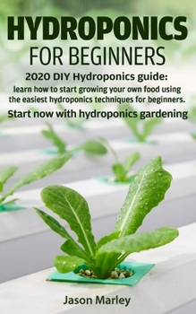 Hydroponics for beginners: 2020 DIY Hydroponics guide: learn how to start growing your own food using the easiest hydroponics techniques for beginners. Start now with Hydroponics gardening.