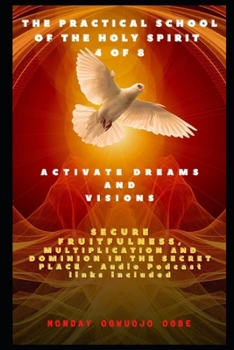Paperback The Practical School of the Holy Spirit - Part 4 of 8: Activate Dreams and Visions; Secure Fruitfulness, Multiplication and Dominion in the Secret Pla Book
