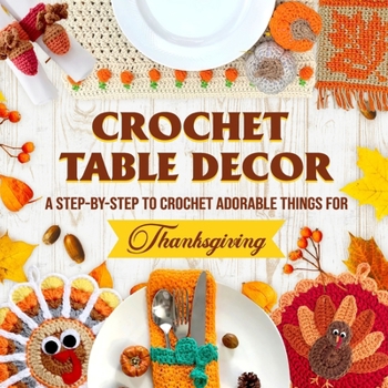 Paperback Crochet Table Decor: A Step-by-Step to Crochet Adorable Things for Thanksgiving Book