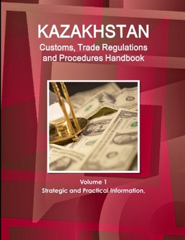 Paperback Kazakhstan Customs, Trade Regulations and Procedures Handbook Volume 1 Strategic and Practical Information Book