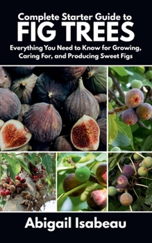 Paperback Complete Starter Guide to fig trees: Everything You Need to Know for Growing, Caring For, and Producing Sweet Figs Book