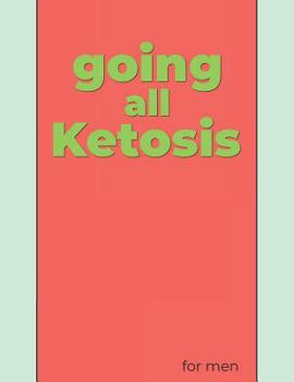 Paperback Going All Ketosis for Men: From Beginners to the Experienced a Journal, Tracker and Log for Two 30 Day Challenges Book
