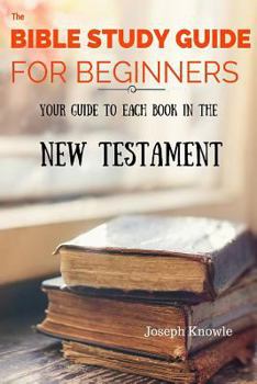 Paperback The Bible Study Guide For Beginners: Your Guide To Each Book In The New Testament Book