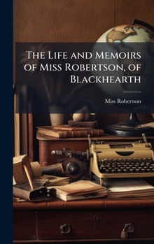 Hardcover The Life and Memoirs of Miss Robertson, of Blackhearth Book