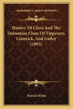 History of Clare and the Dalcassian Clans of Tipperary, Limerick, and Galway ...: With an Ancient and a Modern Map