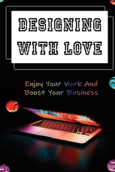 Paperback Designing With Love: Enjoy Your Work And Boost Your Business: How To Improve Creativity Skills Book