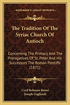 The Tradition of the Syriac Church of Antioch: Concerning the Primacy and the Prerogatives of St. Peter and of His Successors the Roman Pontiffs