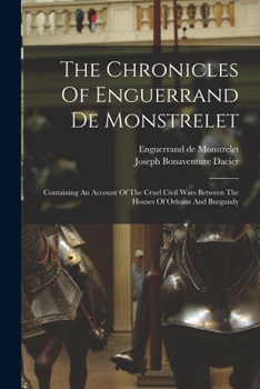 Paperback The Chronicles Of Enguerrand De Monstrelet: Containing An Account Of The Cruel Civil Wars Between The Houses Of Orleans And Burgundy Book