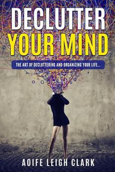 Paperback Declutter Your Mind: The art Of Decluttering And Organizing Your Life... Book