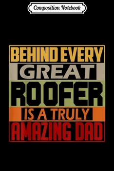 Composition Notebook: Behind Every Great Roofer Is A Truly Amazing Dad  Journal/Notebook Blank Lined Ruled 6x9 100 Pages