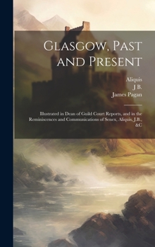 Hardcover Glasgow, Past and Present: Illustrated in Dean of Guild Court Reports, and in the Reminiscences and Communications of Senex, Aliquis, J.B., &c Book