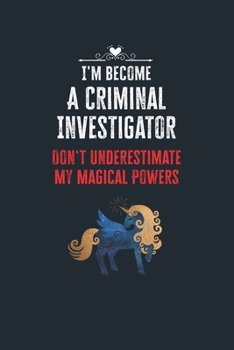 Paperback I'm Become a Criminal Investigator Don't Underestimate My Magical Powers: Lined Notebook Journal for Perfect Criminal Investigator Gifts - 6 X 9 Forma Book