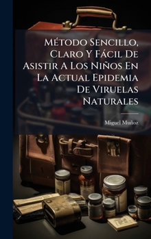 MÃ(c)todo Sencillo, Claro Y Fàcil De Asistir A Los Niños En La Actual Epidemia De Viruelas Naturales (Spanish Edition)