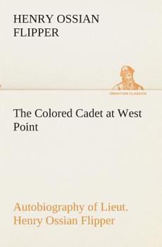 Paperback The Colored Cadet at West Point Autobiography of Lieut. Henry Ossian Flipper, first graduate of color from the U. S. Military Academy Book